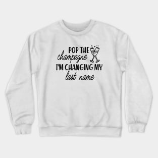 Bride - Pop the champagne I'm changing my last name Crewneck Sweatshirt